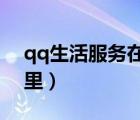 qq生活服务在哪里2022（qq生活服务在哪里）