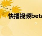 快播视频beta版（快播3 0公测版下载）