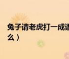 兔子请老虎打一成语是什么成语（兔子请老虎打一成语是什么）