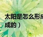 太阳是怎么形成的视频完整版（太阳是怎么形成的）