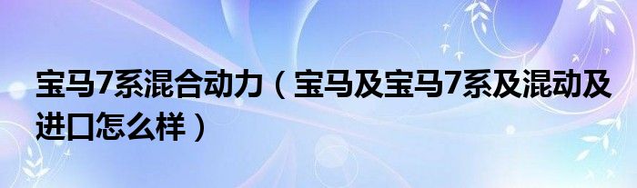 宝马7系混合动力（宝马及宝马7系及混动及进口怎么样）