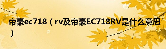 帝豪ec718（rv及帝豪EC718RV是什么意思）