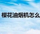 樱花油烟机怎么样维修（樱花油烟机怎么样）