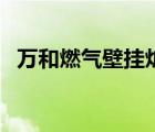 万和燃气壁挂炉怎么样（万和燃气壁挂炉）