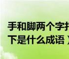 手和脚两个字打一成语（两只手两只脚一上一下是什么成语）