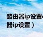 路由器ip设置dhcp和静态有什么区别（路由器ip设置）