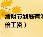 清明节到底有没有三倍工资（清明节有没有三倍工资）