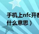 手机上nfc开着是什么意思（手机开启nfc是什么意思）