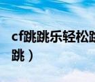 cf跳跳乐轻松跳怎么过（cf跳跳乐怎么空中连跳）