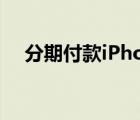 分期付款iPhone（iphone4s分期付款）