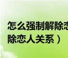 怎么强制解除恋人关系王者荣耀（怎么强制解除恋人关系）