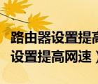 路由器设置提高网速时没有网络选项（路由器设置提高网速）