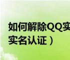 如何解除QQ实名认证下的账号（如何解除qq实名认证）