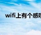 wifi上有个感叹号（为什么wifi有感叹号）