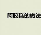 阿胶糕的做法大全（阿胶糕的正宗做法）