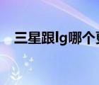 三星跟lg哪个更厉害（三星和htc哪个好）