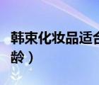 韩束化妆品适合多大年龄（韩后化妆品适合年龄）