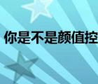 你是不是颜值控什么意思（颜值控什么意思）