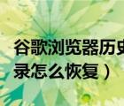 谷歌浏览器历史记录怎么恢复（浏览器历史记录怎么恢复）