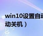 win10设置自动关机怎么设置（win10设置自动关机）
