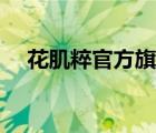 花肌粹官方旗舰店（花肌粹是大品牌吗）