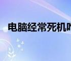 电脑经常死机咋办（电脑经常死机怎么办）