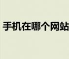 手机在哪个网站买好（买手机去哪个网站好）