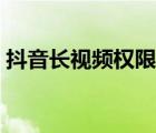 抖音长视频权限开通条件（抖音长视频权限）