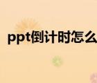 ppt倒计时怎么做出来（ppt倒计时怎么做）
