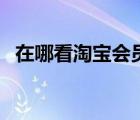 在哪看淘宝会员名（淘宝会员号在哪里看）