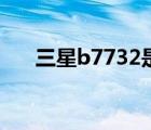 三星b7732是什么型号（三星b7732）