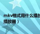 mkv格式用什么播放器可以播放苹果手机（mkv格式用什么播放器）