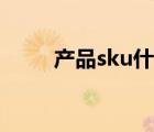 产品sku什么意思（sku什么意思）