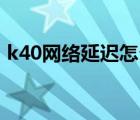 k40网络延迟怎么解决（网络延迟怎么解决）