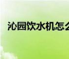 沁园饮水机怎么样拆（沁园饮水机怎么样）