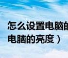 怎么设置电脑的亮度才能保护眼睛（怎么设置电脑的亮度）
