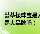 荟萃楼珠宝是大品牌吗黄金价格（荟萃楼珠宝是大品牌吗）