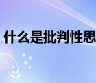 什么是批判性思考论文（什么是批判性思考）