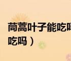 茼蒿叶子能吃吗可以做火锅吃吗（茼蒿叶子能吃吗）