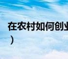 在农村如何创业致富人（在农村如何创业致富）