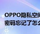 OPPO隐私空间密码忘记了怎么办（隐私空间密码忘记了怎么办）