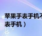 苹果手表手机不在身边可以发微信吗（苹果手表手机）
