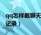 qq怎样截聊天记录长图（qq怎么截长图聊天记录）