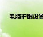 电脑护眼设置怎么开?（电脑护眼设置）