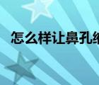 怎么样让鼻孔缩小（怎么让鼻孔自然缩小）