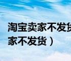 淘宝卖家不发货但我坚持要货怎么办（淘宝卖家不发货）