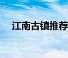 江南古镇推荐（江南古镇哪个最值得去）