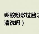 硼酸粉敷过脸之后需要洗吗（硼酸粉敷脸后要清洗吗）