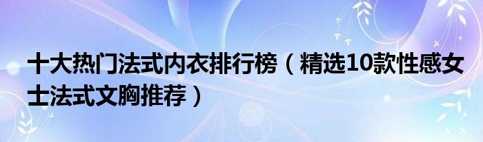 十大热门法式内衣排行榜（精选10款性感女士法式文胸推荐）