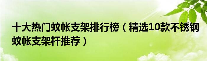 十大热门蚊帐支架排行榜（精选10款不锈钢蚊帐支架杆推荐）